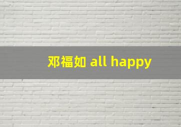 邓福如 all happy